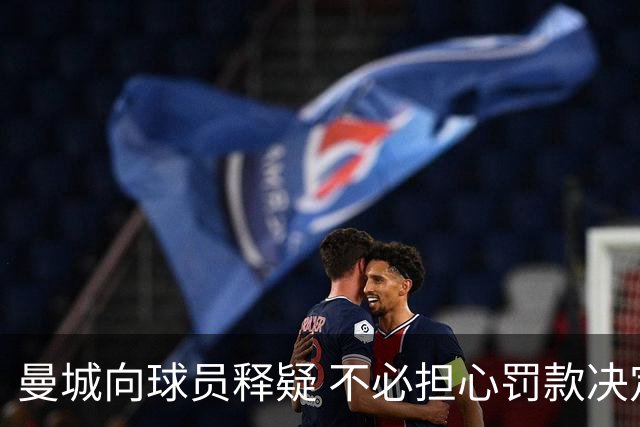曼城向球员释疑 不必担心罚款决定，已启动上诉程序